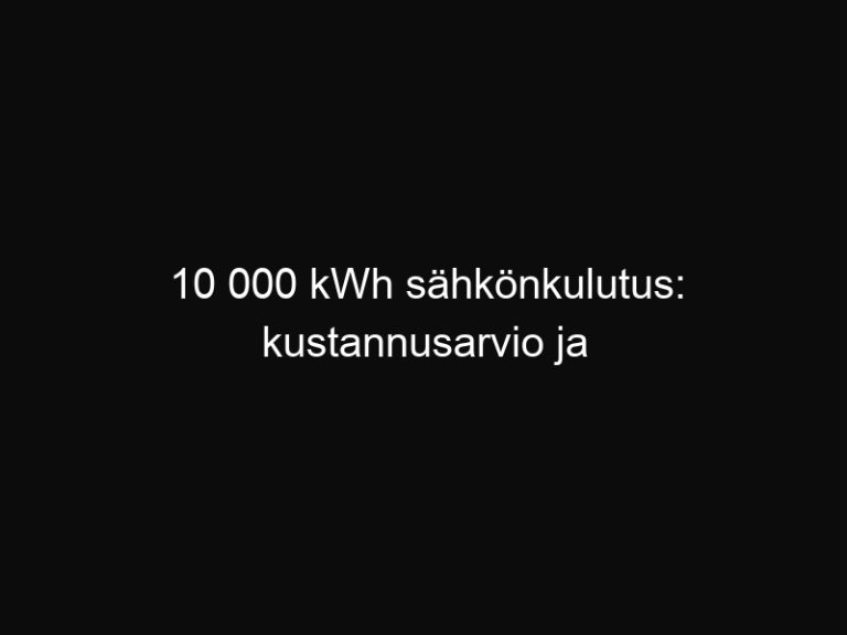10 000 kWh sähkönkulutus: kustannusarvio ja säästövinkit
