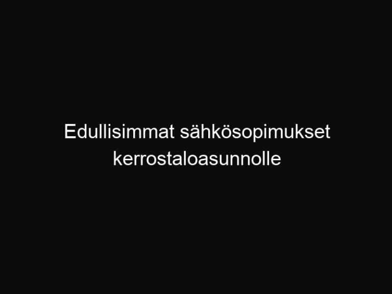 Edullisimmat sähkösopimukset kerrostaloasunnolle