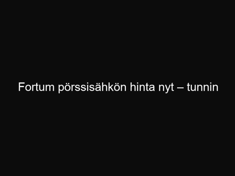 Fortum pörssisähkön hinta nyt – tunnin tarkkuudella