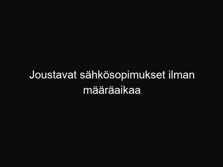 Joustavat sähkösopimukset ilman määräaikaa