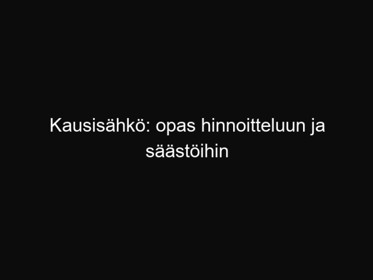 Kausisähkö: opas hinnoitteluun ja säästöihin