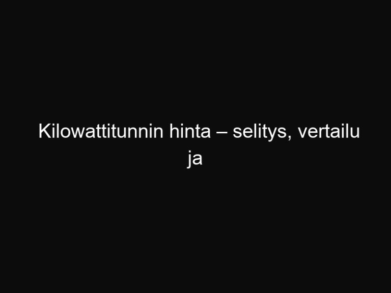 Kilowattitunnin hinta – selitys, vertailu ja laskuri