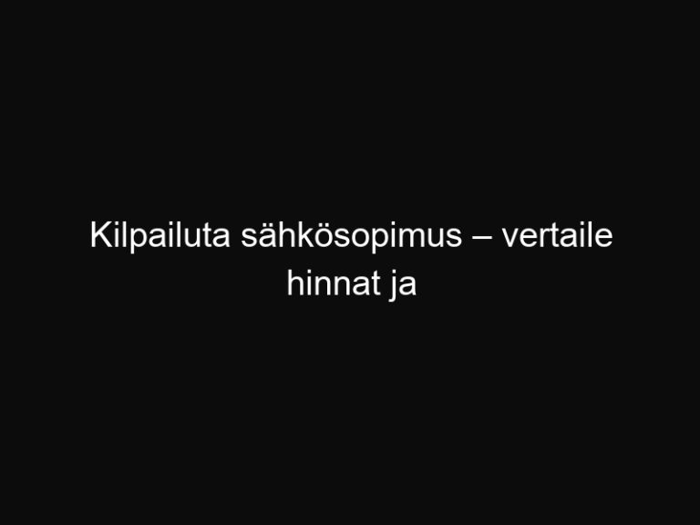 Kilpailuta sähkösopimus – vertaile hinnat ja säästä