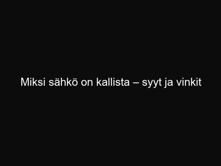 Miksi sähkö on kallista – syyt ja vinkit