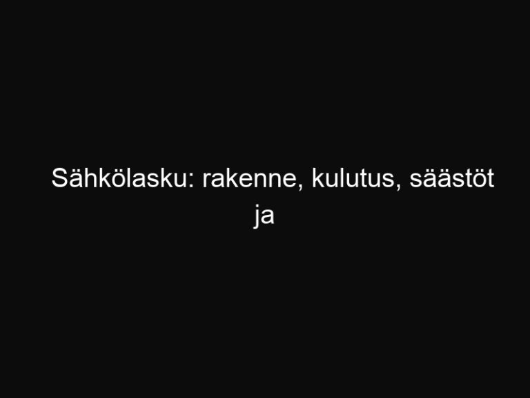 Sähkölasku: rakenne, kulutus, säästöt ja digityökalut