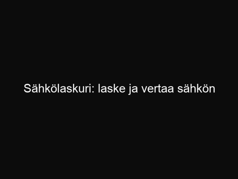 Sähkölaskuri: laske ja vertaa sähkön kustannukset