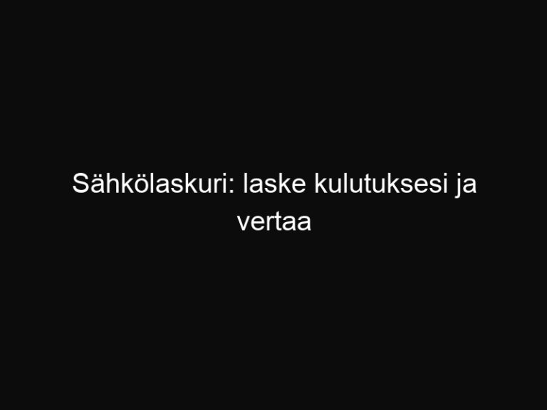 Sähkölaskuri: laske kulutuksesi ja vertaa hintoja