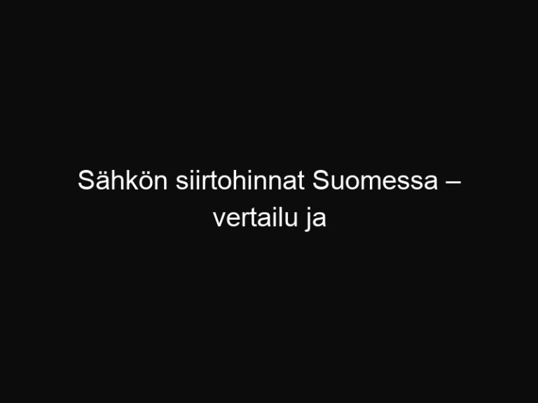 Sähkön siirtohinnat Suomessa – vertailu ja kustannuslaskuri