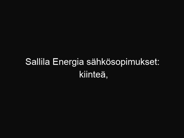 Sallila Energia sähkösopimukset: kiinteä, pörssi, toistuva