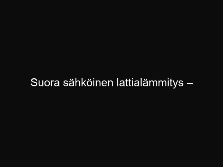 Suora sähköinen lattialämmitys – energiatehokkuus ja säätö