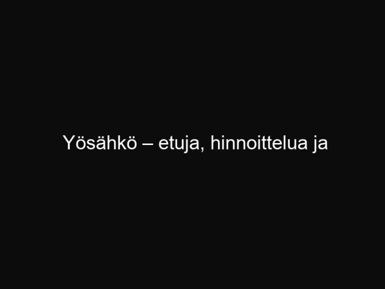 Yösähkö – etuja, hinnoittelua ja säästövinkkejä